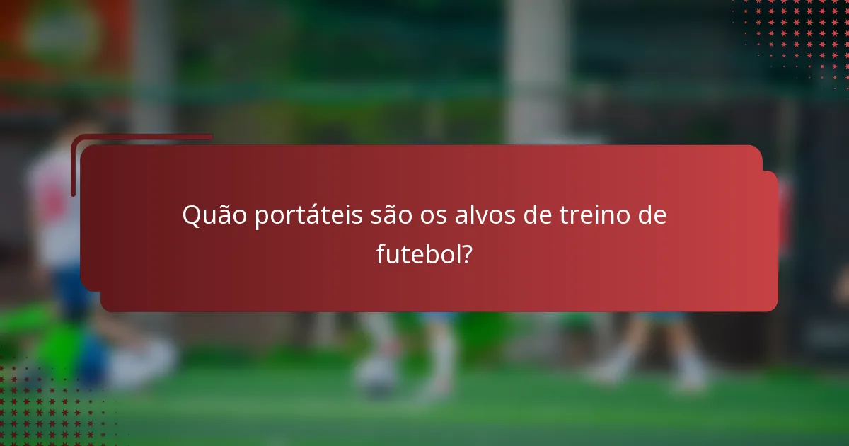 Quão portáteis são os alvos de treino de futebol?