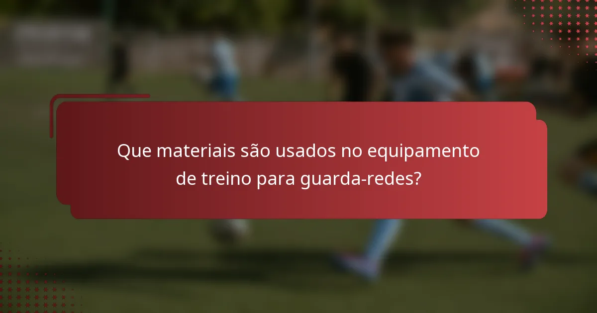 Que materiais são usados no equipamento de treino para guarda-redes?