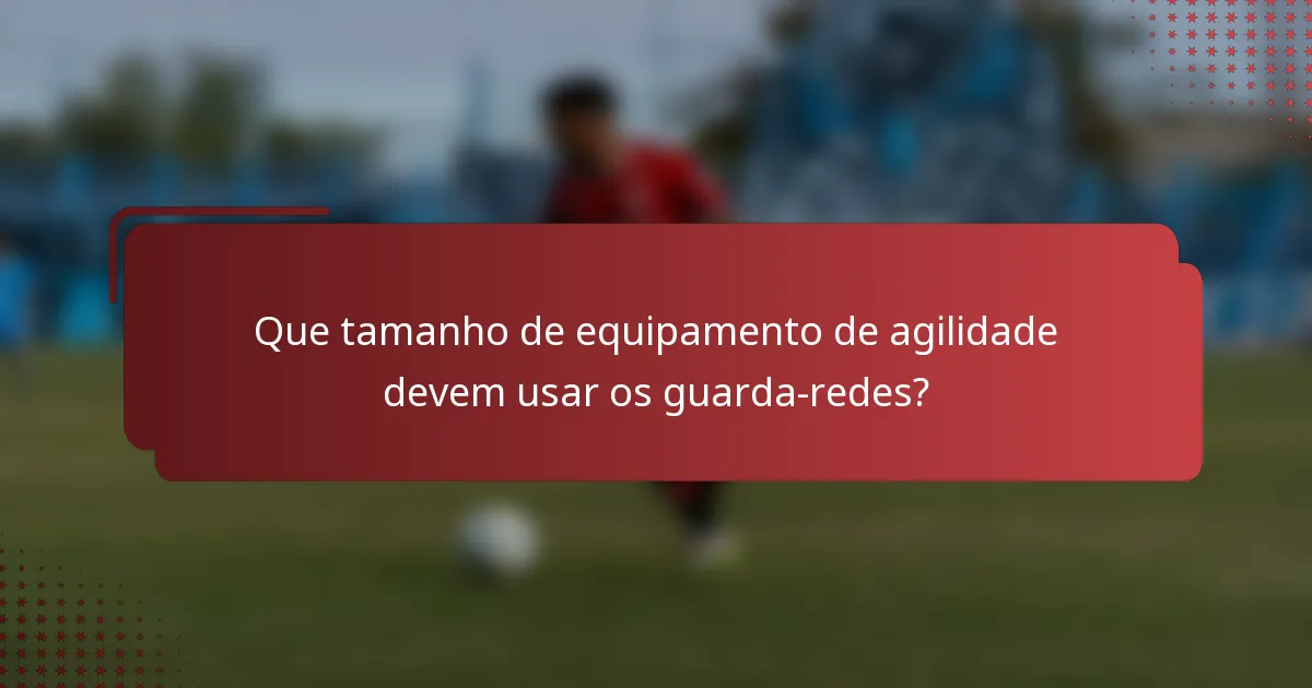 Que tamanho de equipamento de agilidade devem usar os guarda-redes?